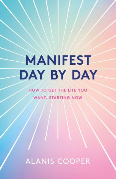 Manifest Day by Day: A Guide to Getting the Life You Want, Starting Now