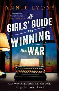 Title: A Girls' Guide to Winning the War: The most heartwarming, uplifting novel of courage and friendship in WW2, Author: Annie Lyons