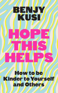 Title: Hope this Helps: How to be Kinder to Yourself and Others, Author: Benjy Kusi