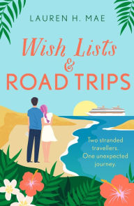 Title: Wish Lists and Road Trips: An opposites-attract, forced-proximity romance that is the perfect uplifting escape!, Author: Lauren H. Mae