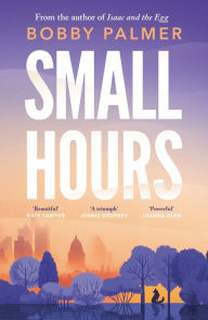 Title: Small Hours: the spellbinding new novel from the author of ISAAC AND THE EGG, Author: Bobby Palmer