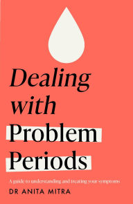 Title: Dealing with Problem Periods (Headline Health series): A guide to understanding and treating your symptoms, Author: Anita Mitra