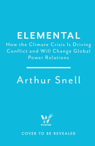 Title: Elemental: The Geopolitics of Climate Change, Author: Arthur Snell