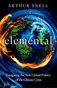 Title: Elemental: How We Will Live on a Warming Planet: The first comprehensive account of the geopolitics of climate change, Author: Arthur Snell