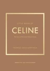 Title: Little Book of Celine: The story of the iconic fashion house, Author: Frances Solá-Santiago