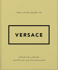 Title: The Little Guide to Versace: Style to Live By, Author: Orange Hippo!