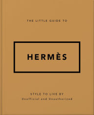 Title: The Little Guide to Hermès: Style to Live By, Author: Orange Hippo!
