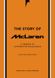 Title: The Story of McLaren: A Tribute to Automotive Excellence, Author: Alex Kalinauckas