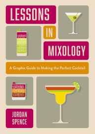 Title: Lessons in Mixology: A Graphic Guide to Making the Perfect Cocktail, Author: Jordan Spence