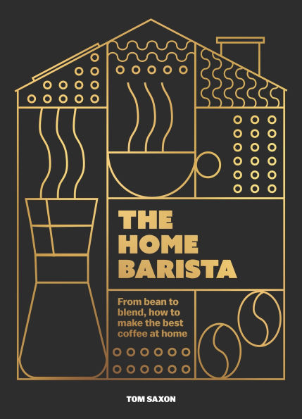 the home Barista: From bean to blend, how make best coffee at
