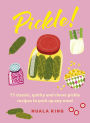 Pickle!: 75 classic, quirky and clever pickle recipes to perk up any meal