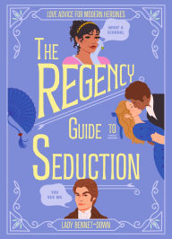 Title: The Regency Guide to Seduction: Love Advice for Modern Heroines, Author: Lady Bennet-Down