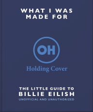 Title: What I Was Made For: The Little Guide to Billie Eilish, Author: Orange Hippo!