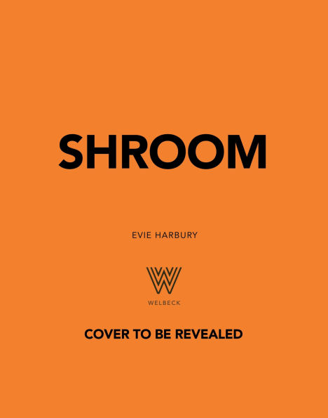 Shroom: 60 Umami-Packed Mushroom Recipes from Portobello to Porcini and Chestnut to Chanterelle