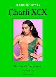 Title: Icons of Style: Charli XCX: The story of a fashion legend, Author: Caroline Young