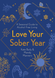Title: Love Your Sober Year: A Seasonal Guide to Alcohol-Free Living, Author: Kate Baily