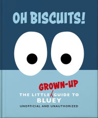 Title: Oh, Biscuits!: The Little (Grown-Up) Guide to Bluey, Author: OH