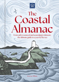 Title: The Coastal Almanac: From salt to seaweed and seasoning to skincare, the ultimate guide to a year by the sea, Author: Jess Lea-Wilson
