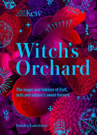 Title: Witch's Orchard: The magic and folklore of fruit, nuts and nature's sweet harvest, Author: Royal Botanic Gardens