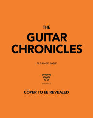 Title: The Guitar Chronicles: Smoke, sweat, scars and soul: exquisite vintage guitars and the stories they tell, Author: Eleanor Jane