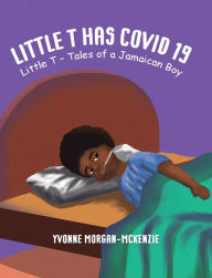 Title: Little T has Covid 19: Little T - Tales of a Jamaican Boy, Author: Yvonne Morgan-McKenzie