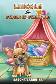 Title: Lincoln the Friendly Frenchie, Author: Sascha Carreira