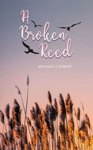 Title: A Broken Reed, Author: Michael J Egbert