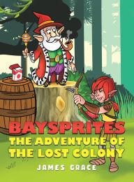 Title: Baysprites: The Adventure of the Lost Colony, Author: James Grace