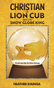 Title: Christian the Lion Cub and the Snow Globe King, Author: Heather Djunga