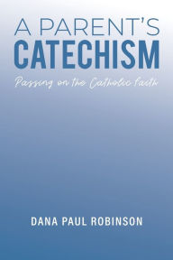 Title: A Parent's Catechism, Author: Dana Paul Robinson