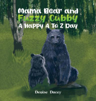 Title: Mama Bear and Fuzzy Cubby: A Happy A to Z Day, Author: Denise Dacey