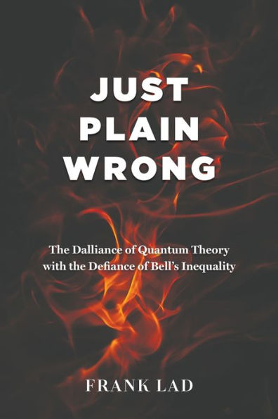 Just Plain Wrong: The Dalliance of Quantum Theory with the Defiance of Bell's Inequality