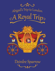 Title: Abigail's Trip to London: A Royal Trip, Author: Deirdre Sparrow