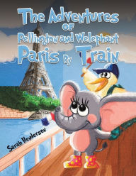 Title: The Adventures of Pellington and Welephant - Paris By Train, Author: Sarah Henderson