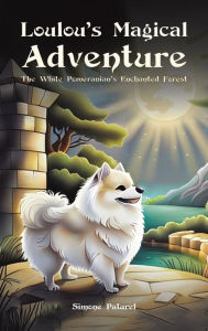 Title: Loulou's Magical Adventure: The White Pomeranian's Enchanted Forest, Author: Simone Paturel