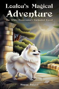 Title: Loulou's Magical Adventure: The White Pomeranian's Enchanted Forest, Author: Simone Paturel