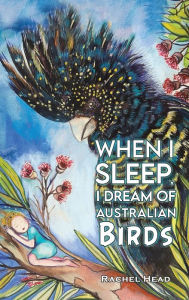 Title: When I Sleep, I Dream of Australian Birds, Author: Rachel Head