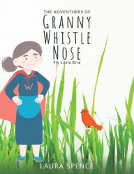 Title: The Adventures of Granny Whistle Nose: Fly Little Bird, Author: Laura Spence