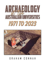 Title: Archaeology at Two Australian Universities 1971 to 2023, Author: Graham Connah