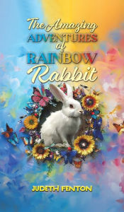 Title: The Amazing Adventures of Rainbow Rabbit, Author: Judeth Fenton