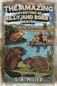 Title: The Amazing Adventure of Billy and Bobby Beaver, Author: S A Miller