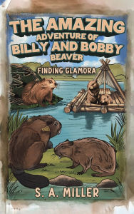 Title: The Amazing Adventure of Billy and Bobby Beaver, Author: S A Miller