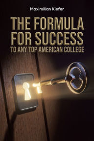 Title: The Formula for Success to Any Top American College, Author: Maximilian Kiefer