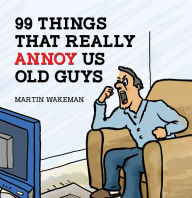 Title: 99 Things That Really Annoy Us Old Guys, Author: Martin Wakeman