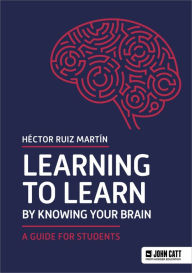 Title: Learning to Learn by Knowing Your Brain: A Guide for Students, Author: H ctor Ruiz Mart n