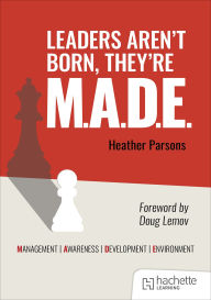 Title: Leaders Aren't Born, They're M.A.D.E.: Management, Awareness, Development, Environment, Author: Heather Parsons