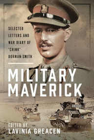 Title: Military Maverick: Selected Letters and War Diary of 'Chink' Dorman-Smith, Author: Lavinia Greacen