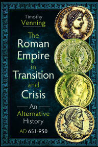 Title: The Roman Empire in Transition and Crisis: An Alternative History AD 651-950, Author: Timothy Venning