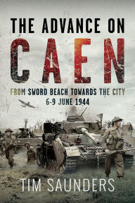 Title: The Advance on Caen: From Sword Beach Towards the City, 6-9 June 1944, Author: Tim Saunders