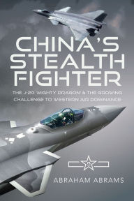 Title: China's Stealth Fighter: The J-20 'Mighty Dragon' and the Growing Challenge to Western Air Dominance, Author: Abraham Abrams